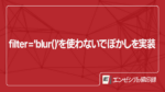 filter = ‘blur()’を使わないでぼかしを実装